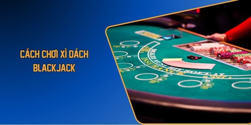 Cách chơi xì dách blackjack